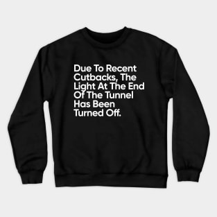 Due To Recent Cutbacks, The Light At The End Of The Tunnel Has Been Turned Off. Crewneck Sweatshirt